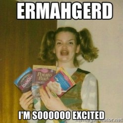 ERMAHGERD So excited to use this meme!